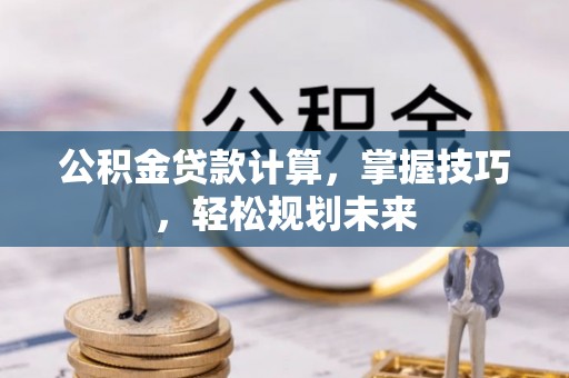 渝中公积金贷款计算，掌握技巧，轻松规划未来