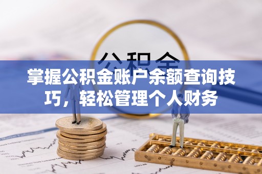 渝中掌握公积金账户余额查询技巧，轻松管理个人财务