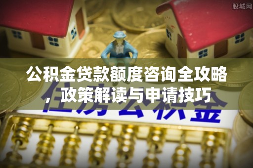 渝中公积金贷款额度咨询全攻略，政策解读与申请技巧