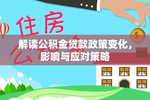 渝中解读公积金贷款政策变化，影响与应对策略
