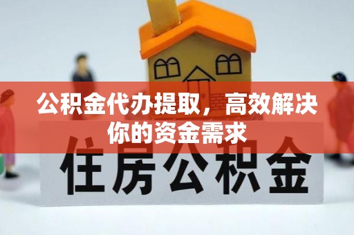 渝中公积金代办提取，高效解决你的资金需求