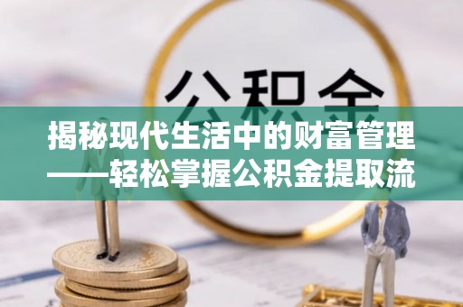 渝中揭秘现代生活中的财富管理——轻松掌握公积金提取流程的艺术