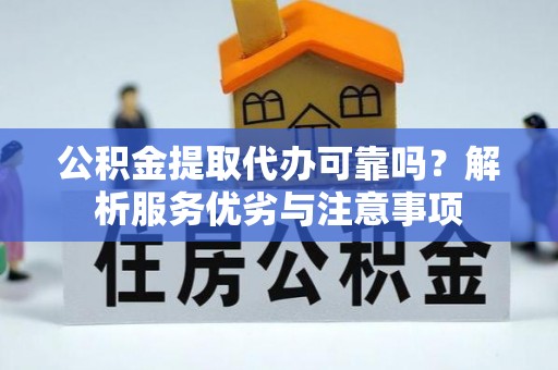 渝中公积金提取代办可靠吗？解析服务优劣与注意事项