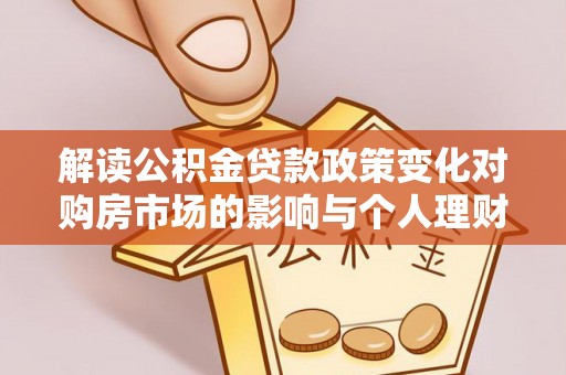 渝中解读公积金贷款政策变化对购房市场的影响与个人理财规划的启示
