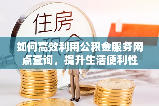 渝中如何高效利用公积金服务网点查询，提升生活便利性