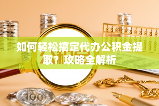 渝中如何轻松搞定代办公积金提取？攻略全解析