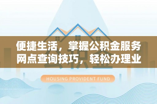 渝中便捷生活，掌握公积金服务网点查询技巧，轻松办理业务