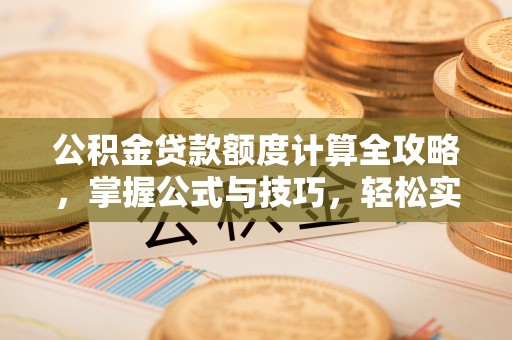 渝中公积金贷款额度计算全攻略，掌握公式与技巧，轻松实现购房梦想