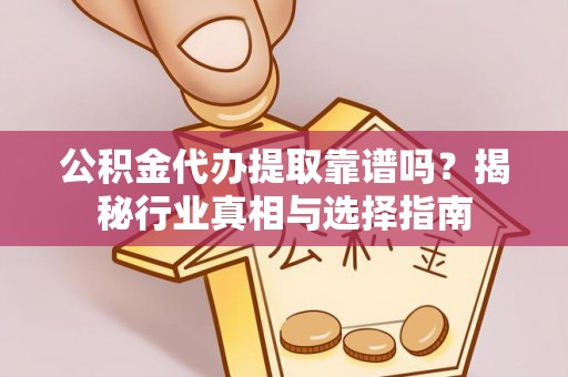渝中公积金代办提取靠谱吗？揭秘行业真相与选择指南