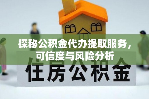 渝中探秘公积金代办提取服务，可信度与风险分析
