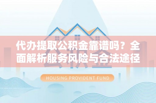 渝中代办提取公积金靠谱吗？全面解析服务风险与合法途径