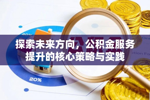 渝中探索未来方向，公积金服务提升的核心策略与实践