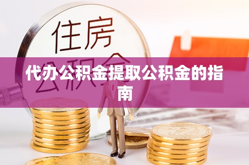 渝中代办公积金提取公积金的指南