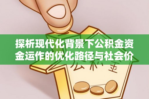 渝中探析现代化背景下公积金资金运作的优化路径与社会价值
