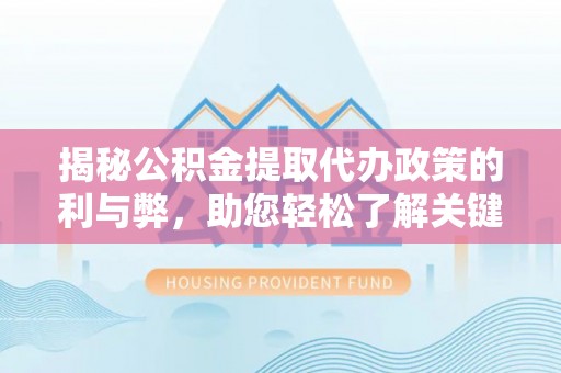 渝中揭秘公积金提取代办政策的利与弊，助您轻松了解关键要点