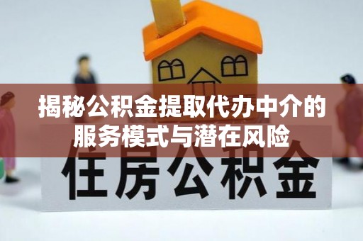 渝中揭秘公积金提取代办中介的服务模式与潜在风险