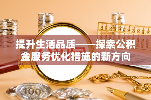 渝中提升生活品质——探索公积金服务优化措施的新方向