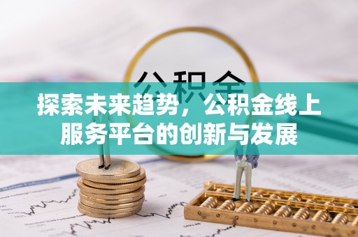 渝中探索未来趋势，公积金线上服务平台的创新与发展