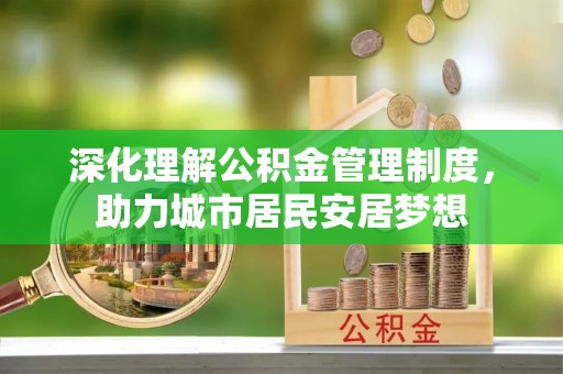 渝中深化理解公积金管理制度，助力城市居民安居梦想