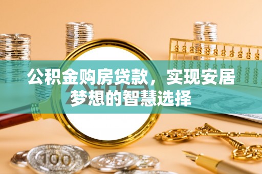 渝中公积金购房贷款，实现安居梦想的智慧选择