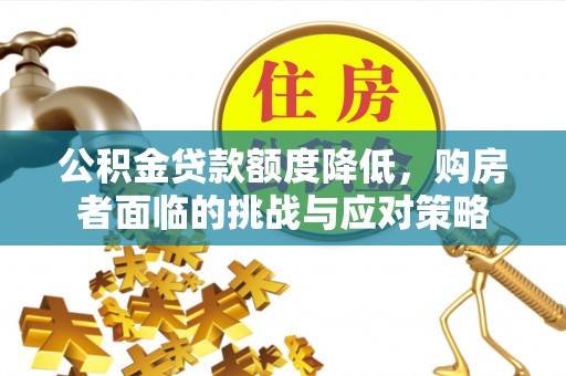 渝中公积金贷款额度降低，购房者面临的挑战与应对策略