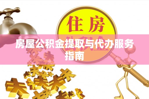 渝中房屋公积金提取与代办服务指南