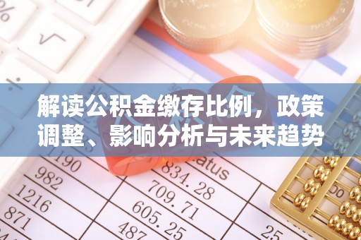 渝中解读公积金缴存比例，政策调整、影响分析与未来趋势