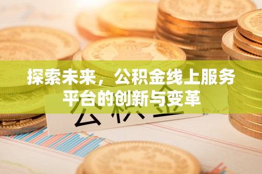 渝中探索未来，公积金线上服务平台的创新与变革