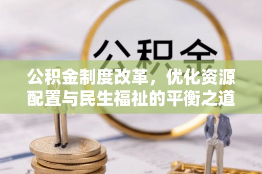 渝中公积金制度改革，优化资源配置与民生福祉的平衡之道