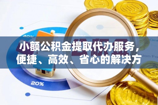 渝中小额公积金提取代办服务，便捷、高效、省心的解决方案