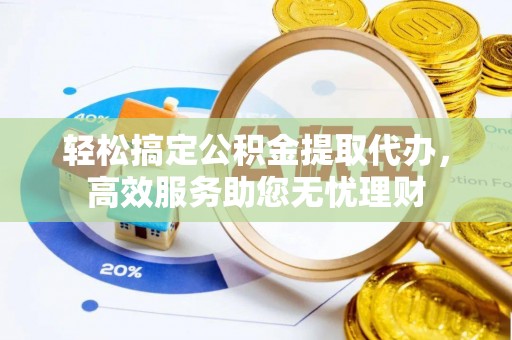 渝中轻松搞定公积金提取代办，高效服务助您无忧理财