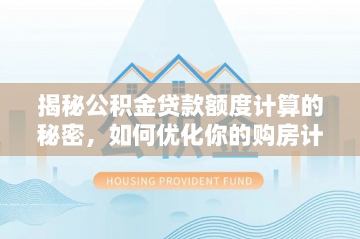 渝中揭秘公积金贷款额度计算的秘密，如何优化你的购房计划？