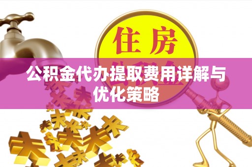 渝中公积金代办提取费用详解与优化策略