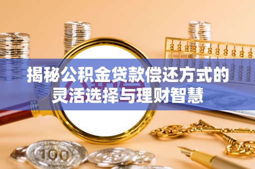 渝中揭秘公积金贷款偿还方式的灵活选择与理财智慧