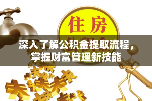 渝中深入了解公积金提取流程，掌握财富管理新技能