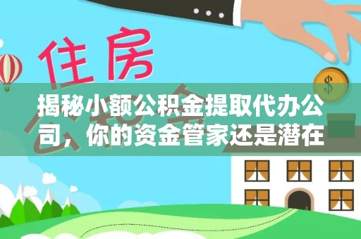 渝中揭秘小额公积金提取代办公司，你的资金管家还是潜在风险？