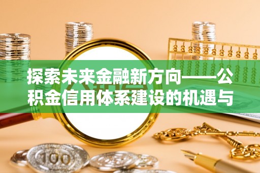 渝中探索未来金融新方向——公积金信用体系建设的机遇与挑战