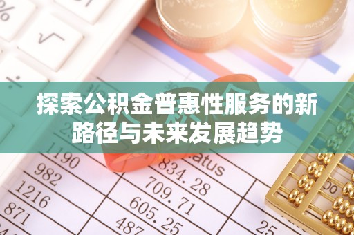 渝中探索公积金普惠性服务的新路径与未来发展趋势