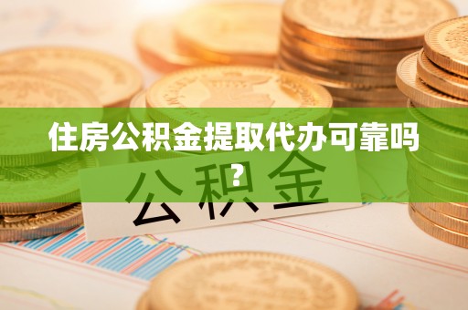 渝中住房公积金提取代办可靠吗？