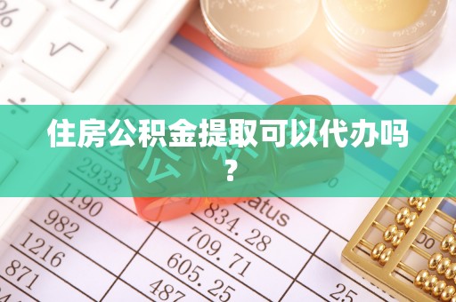 渝中住房公积金提取可以代办吗？