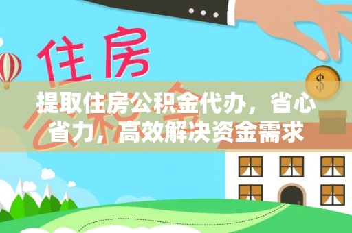 渝中提取住房公积金代办，省心省力，高效解决资金需求