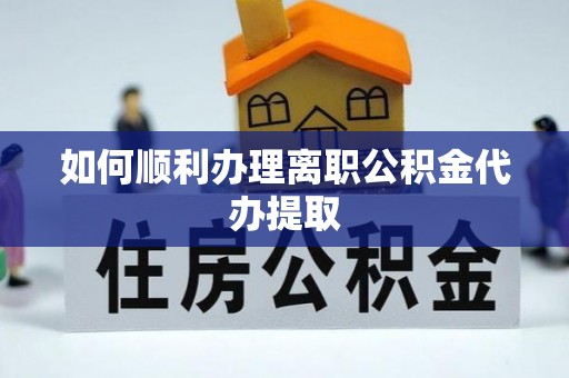 渝中如何顺利办理离职公积金代办提取