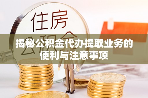 渝中揭秘公积金代办提取业务的便利与注意事项