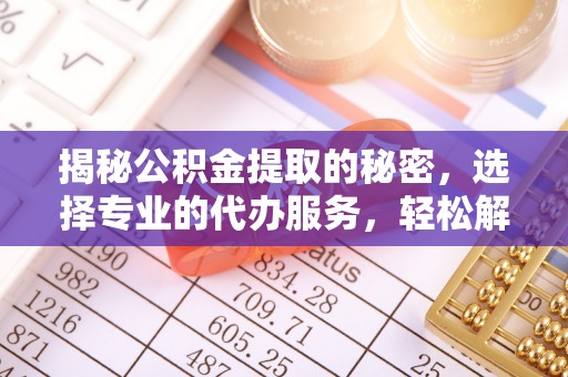 渝中揭秘公积金提取的秘密，选择专业的代办服务，轻松解决你的难题