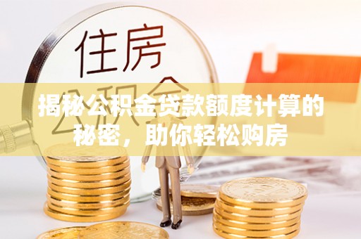 渝中揭秘公积金贷款额度计算的秘密，助你轻松购房