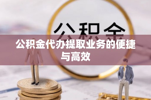 渝中公积金代办提取业务的便捷与高效