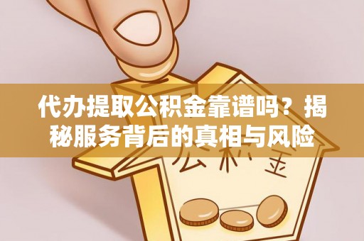 渝中代办提取公积金靠谱吗？揭秘服务背后的真相与风险