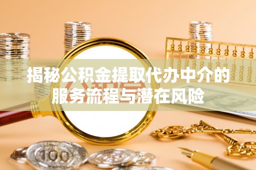 渝中揭秘公积金提取代办中介的服务流程与潜在风险