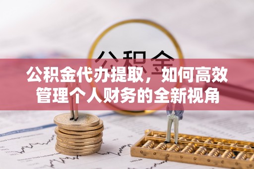 渝中公积金代办提取，如何高效管理个人财务的全新视角
