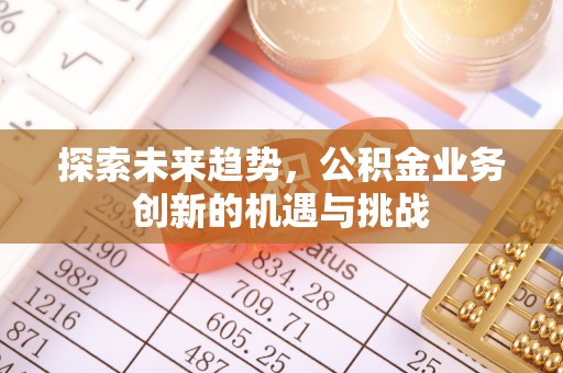 渝中探索未来趋势，公积金业务创新的机遇与挑战